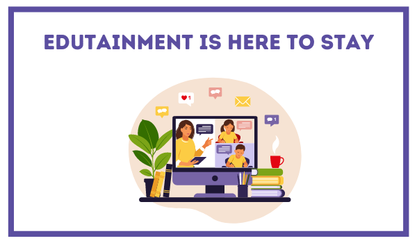 Edutainment Is Here To Stay.